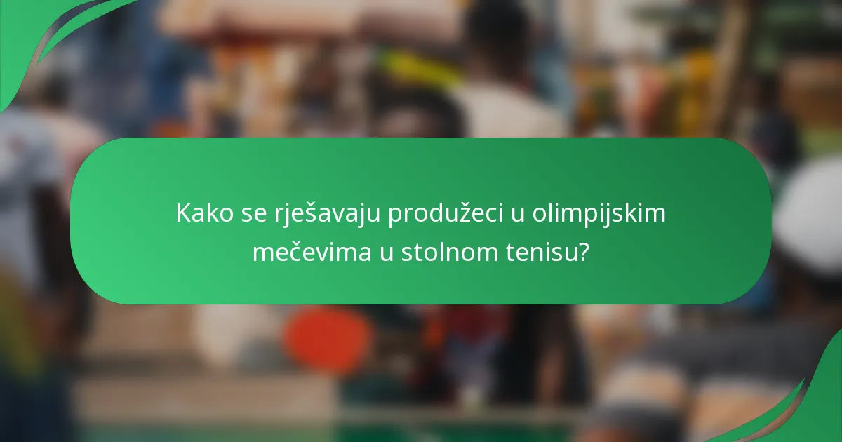 Kako se rješavaju produžeci u olimpijskim mečevima u stolnom tenisu?