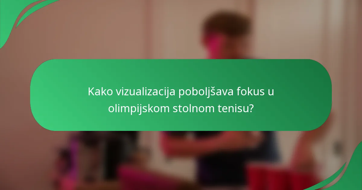 Kako vizualizacija poboljšava fokus u olimpijskom stolnom tenisu?