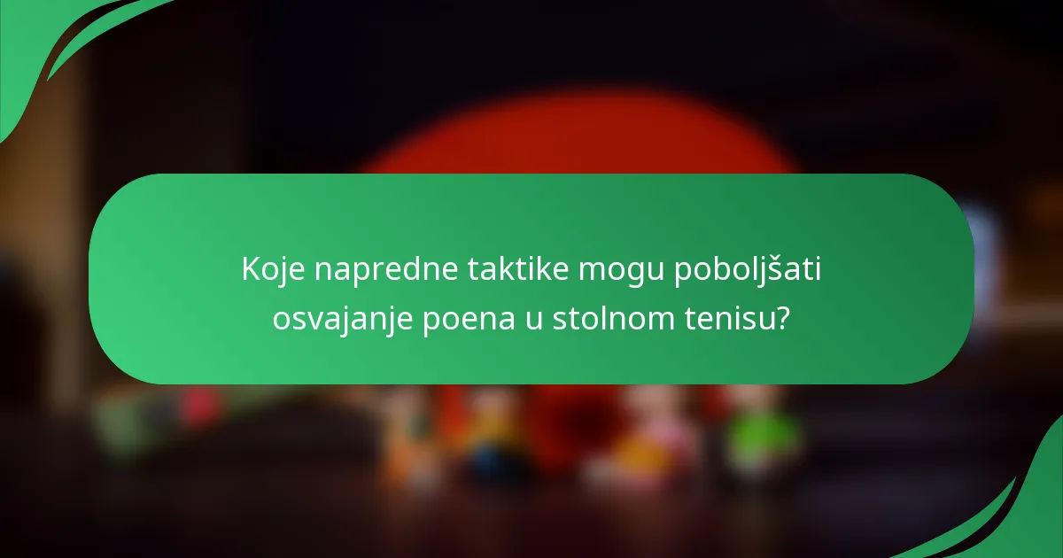 Koje napredne taktike mogu poboljšati osvajanje poena u stolnom tenisu?