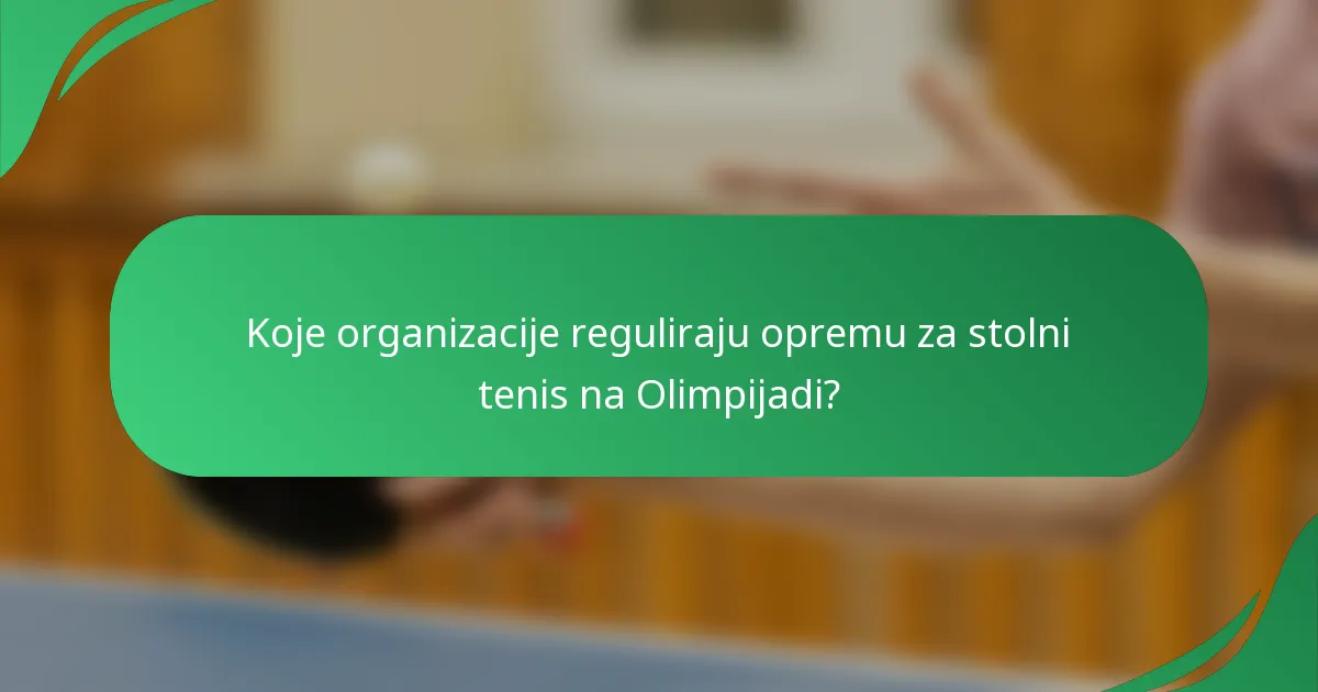 Koje organizacije reguliraju opremu za stolni tenis na Olimpijadi?