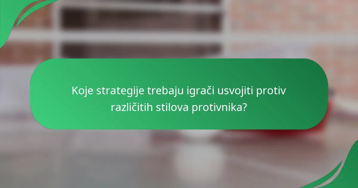 Koje strategije trebaju igrači usvojiti protiv različitih stilova protivnika?