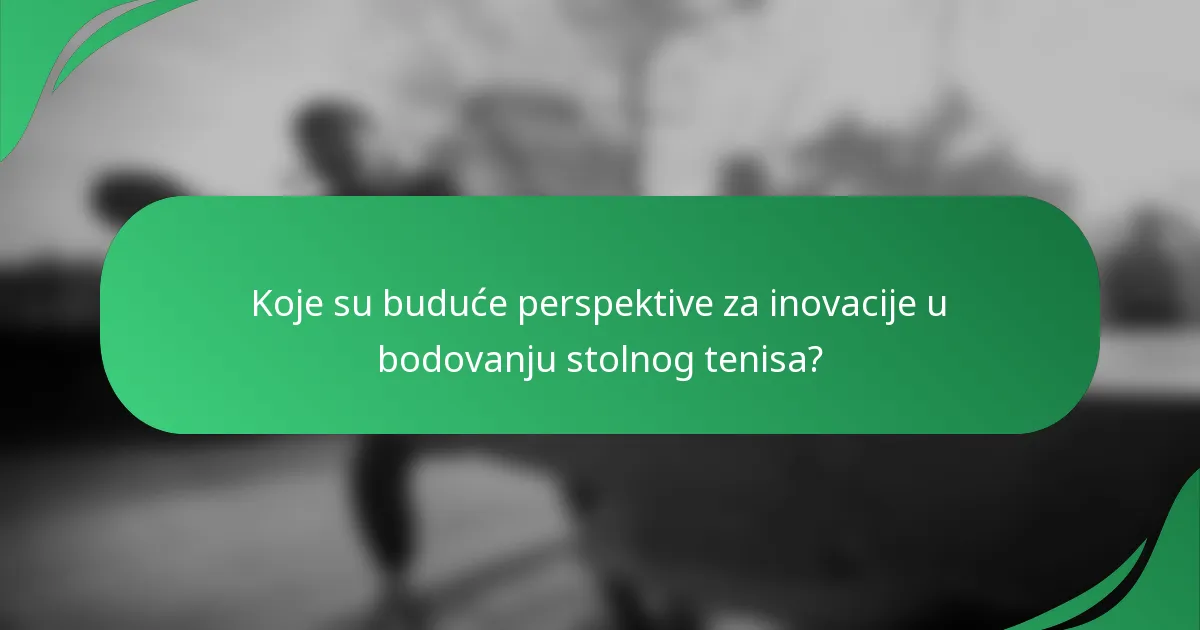 Koje su buduće perspektive za inovacije u bodovanju stolnog tenisa?