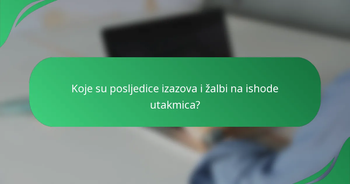 Koje su posljedice izazova i žalbi na ishode utakmica?