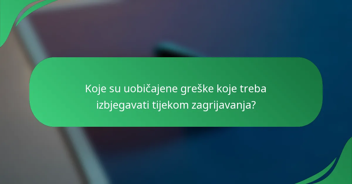 Koje su uobičajene greške koje treba izbjegavati tijekom zagrijavanja?