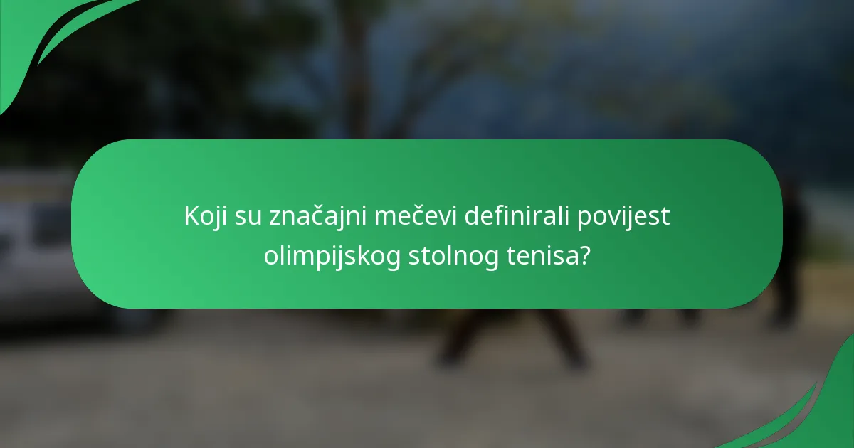 Koji su značajni mečevi definirali povijest olimpijskog stolnog tenisa?